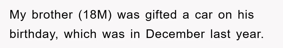 Brother Takes Car Without Permission, Sister Threatens To Play Her Final Card With The Authority Involved My brother (18M) was gifted a car on his birthday, which was in December last year.