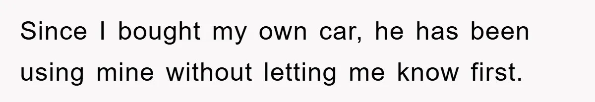 Brother Takes Car Without Permission, Sister Threatens To Play Her Final Card With The Authority Involved Since I bought my own car, he has been using mine without letting me know first.