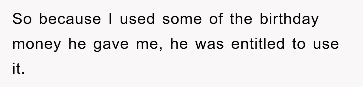 Brother Takes Car Without Permission, Sister Threatens To Play Her Final Card With The Authority Involved So because I used some of the birthday money he gave me, he was entitled to use it.