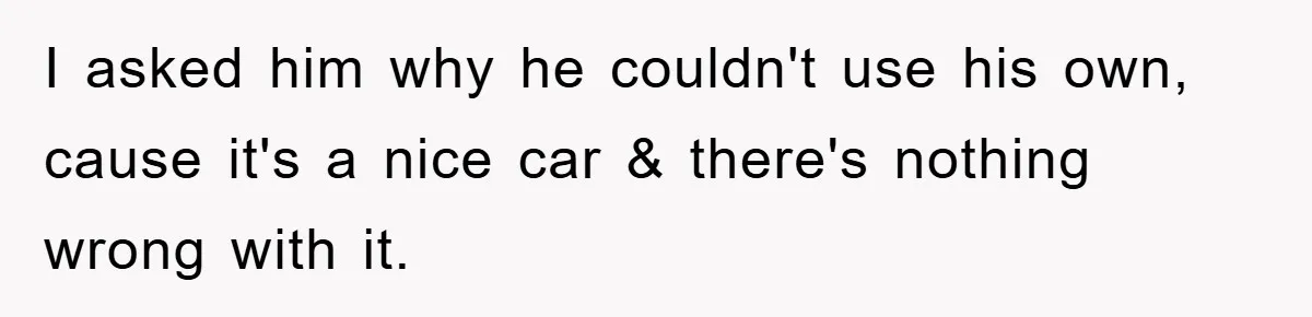Brother Takes Car Without Permission, Sister Threatens To Play Her Final Card With The Authority Involved I asked him why he couldn't use his own, cause it's a nice car & there's nothing wrong with it.