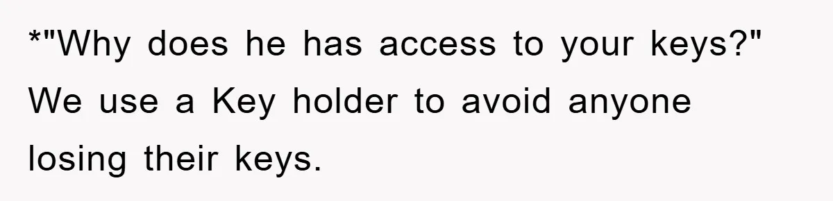 Brother Takes Car Without Permission, Sister Threatens To Play Her Final Card With The Authority Involved *"Why does he has access to your keys?" We use a Key holder to avoid anyone losing their keys.