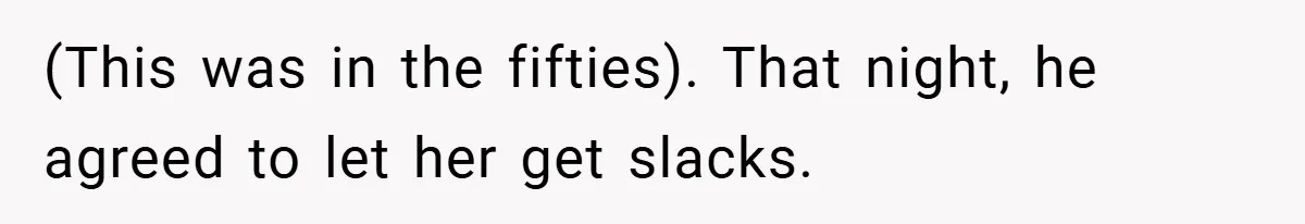 (This was in the fifties). That night, he agreed to let her get slacks.