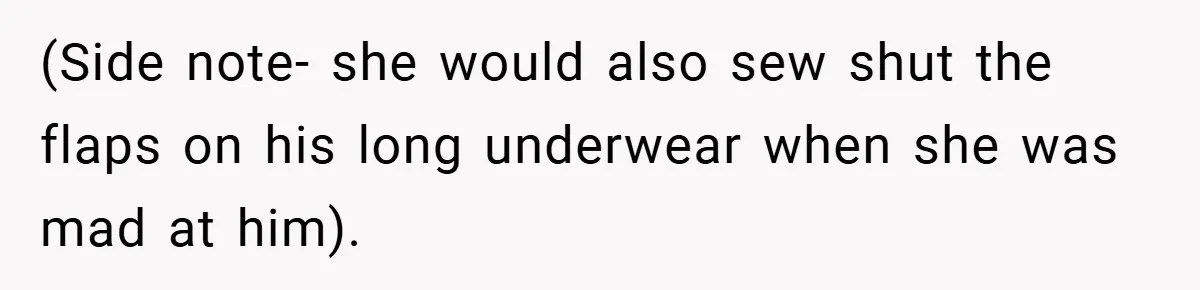 (Side note- she would also sew shut the flaps on his long underwear when she was mad at him).