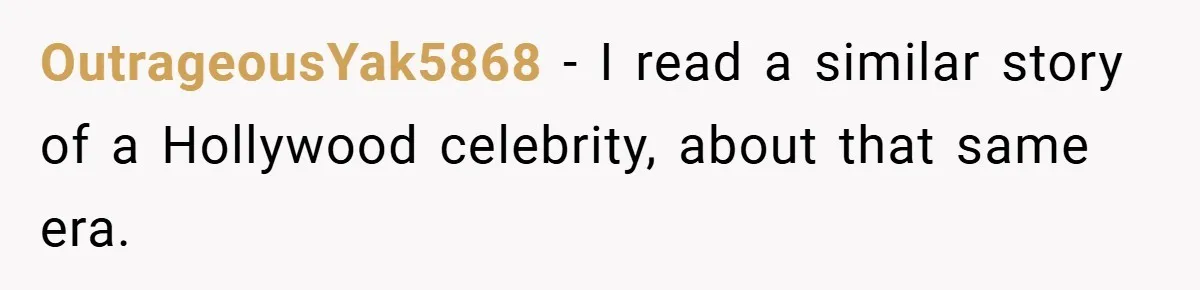 OutrageousYak5868 − I read a similar story of a Hollywood celebrity, about that same era.