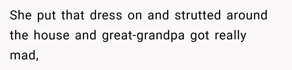 She put that dress on and strutted around the house and great-grandpa got really mad,