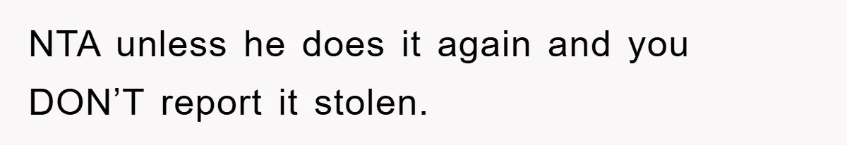 Brother Takes Car Without Permission, Sister Threatens To Play Her Final Card With The Authority Involved NTA unless he does it again and you DON’T report it stolen.