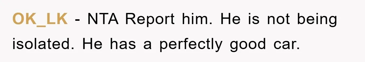 Brother Takes Car Without Permission, Sister Threatens To Play Her Final Card With The Authority Involved OK_LK − NTA Report him. He is not being isolated. He has a perfectly good car.