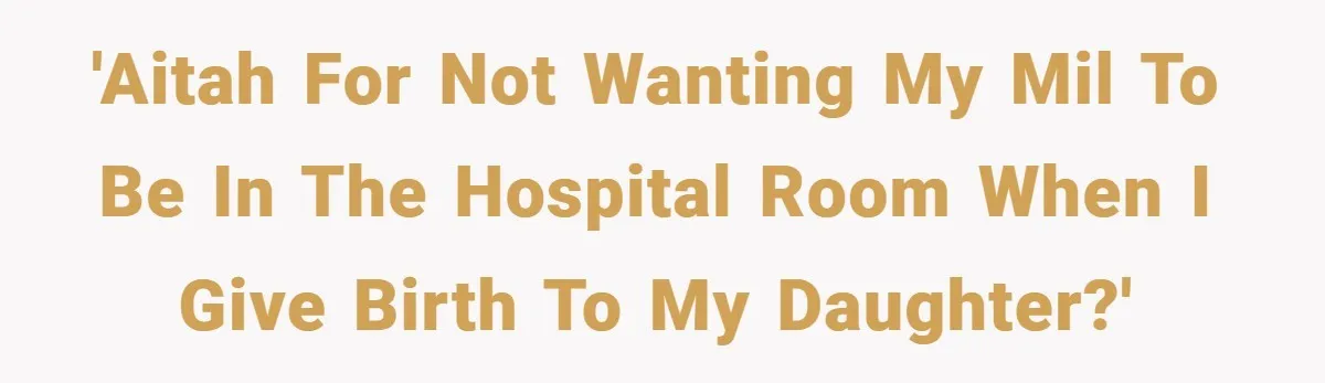 'AITAH for not wanting my MIL to be in the hospital room when I give birth to my daughter?'