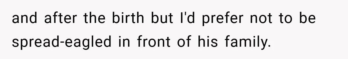 and after the birth but I'd prefer not to be spread-eagled in front of his family.