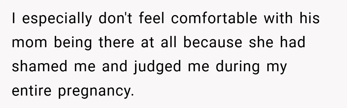 I especially don't feel comfortable with his mom being there at all because she had shamed me and judged me during my entire pregnancy.