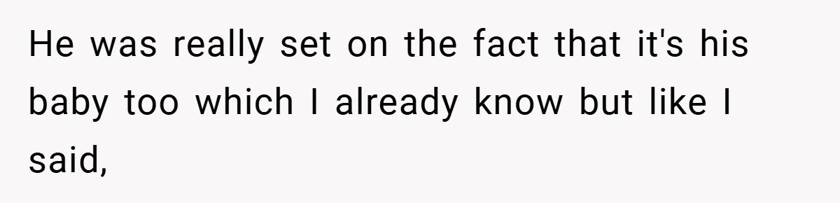 He was really set on the fact that it's his baby too which I already know but like I said,