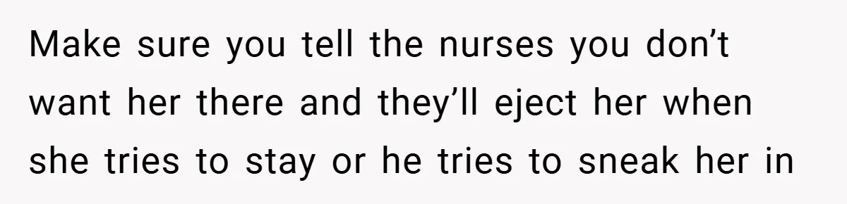 Make sure you tell the nurses you don’t want her there and they’ll eject her when she tries to stay or he tries to sneak her in