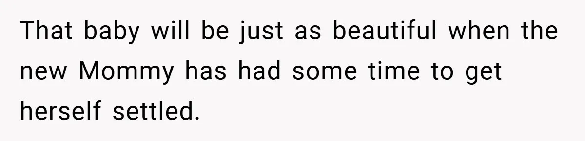 That baby will be just as beautiful when the new Mommy has had some time to get herself settled.