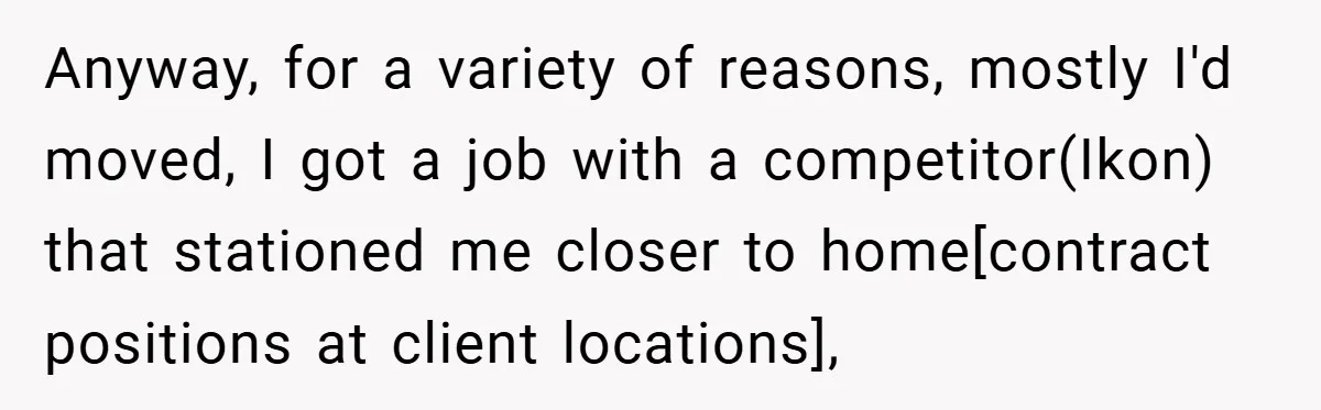 Anyway, for a variety of reasons, mostly I'd moved, I got a job with a competitor(Ikon) that stationed me closer to home[contract positions at client locations],