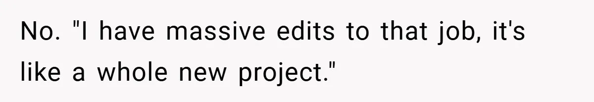 Boss Told Him “Don’t Come In Tomorrow, You’re Suspended” - Then Lost Her Job a Week Later No. "I have massive edits to that job, it's like a whole new project."