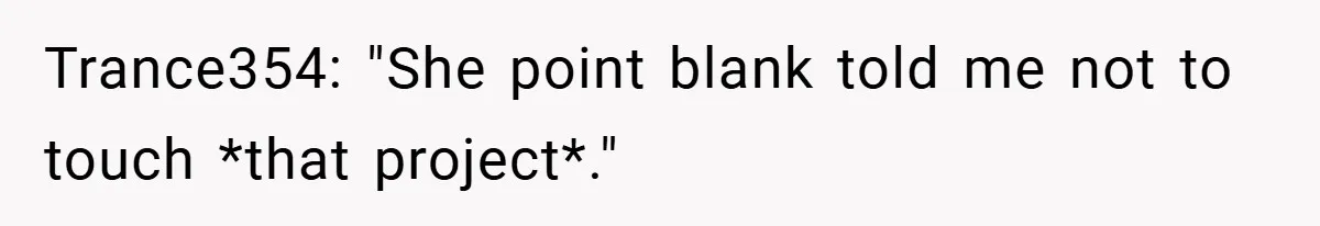 Boss Told Him “Don’t Come In Tomorrow, You’re Suspended” - Then Lost Her Job a Week Later Trance354: "She point blank told me not to touch *that project*."
