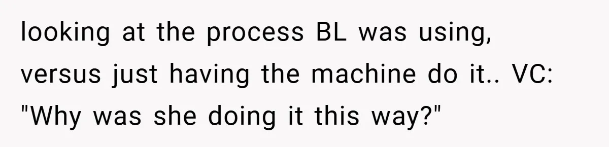 Boss Told Him “Don’t Come In Tomorrow, You’re Suspended” - Then Lost Her Job a Week Later looking at the process BL was using, versus just having the machine do it.. VC: "Why was she doing it this way?"