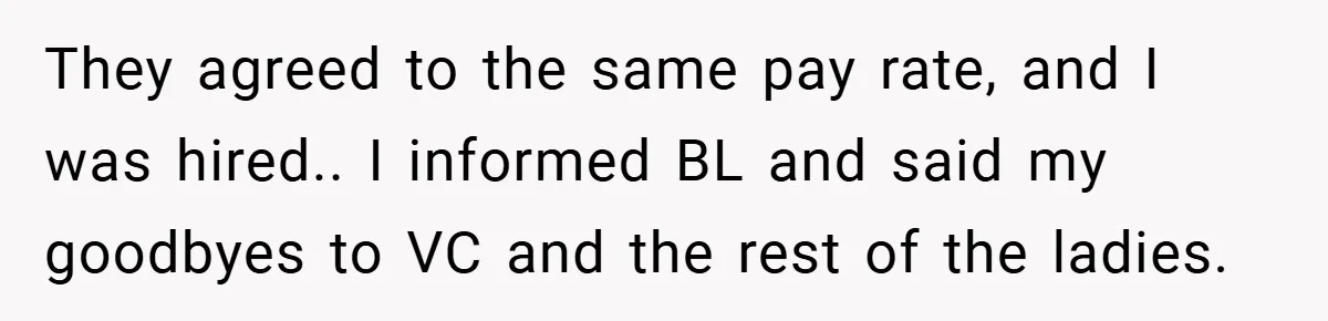 Boss Told Him “Don’t Come In Tomorrow, You’re Suspended” - Then Lost Her Job a Week Later They agreed to the same pay rate, and I was hired.. I informed BL and said my goodbyes to VC and the rest of the ladies.