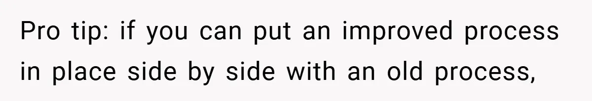 Boss Told Him “Don’t Come In Tomorrow, You’re Suspended” - Then Lost Her Job a Week Later Pro tip: if you can put an improved process in place side by side with an old process,