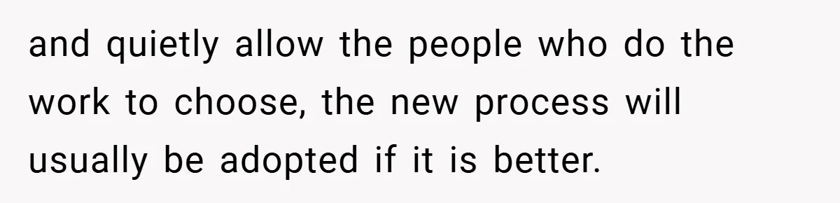 Boss Told Him “Don’t Come In Tomorrow, You’re Suspended” - Then Lost Her Job a Week Later and quietly allow the people who do the work to choose, the new process will usually be adopted if it is better.