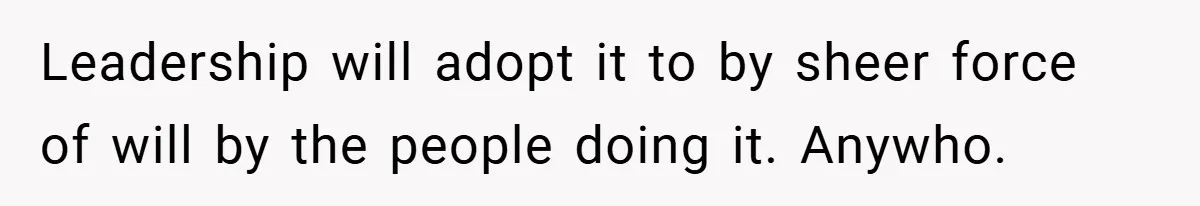 Boss Told Him “Don’t Come In Tomorrow, You’re Suspended” - Then Lost Her Job a Week Later Leadership will adopt it to by sheer force of will by the people doing it. Anywho.