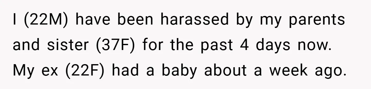 I (22M) have been harassed by my parents and sister (37F) for the past 4 days now. My ex (22F) had a baby about a week ago.