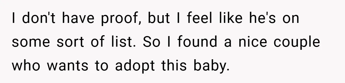 I don't have proof, but I feel like he's on some sort of list. So I found a nice couple who wants to adopt this baby.