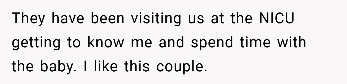 They have been visiting us at the NICU getting to know me and spend time with the baby. I like this couple.