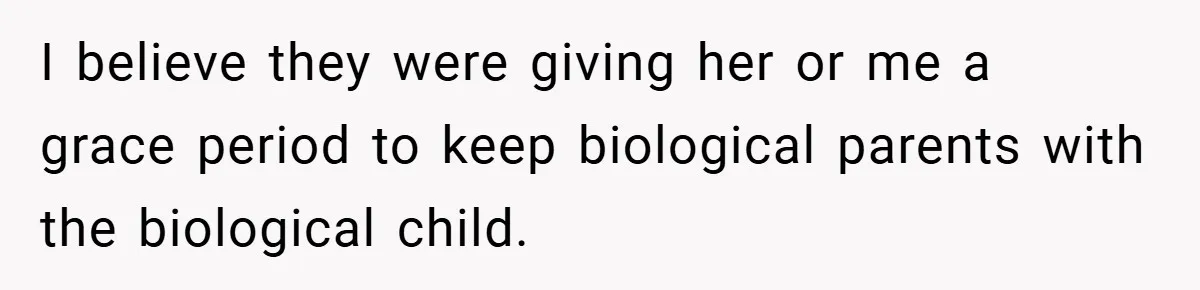 I believe they were giving her or me a grace period to keep biological parents with the biological child.