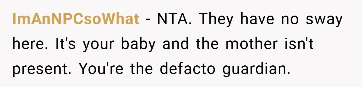 ImAnNPCsoWhat − NTA. They have no sway here. It's your baby and the mother isn't present. You're the defacto guardian.