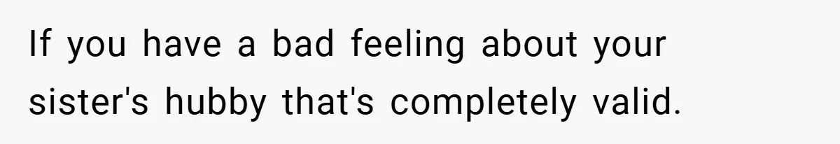 If you have a bad feeling about your sister's hubby that's completely valid.