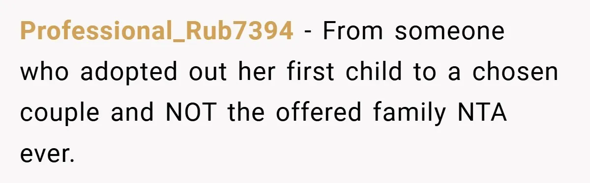 Professional_Rub7394 − From someone who adopted out her first child to a chosen couple and NOT the offered family NTA ever.