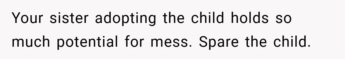Your sister adopting the child holds so much potential for mess. Spare the child.