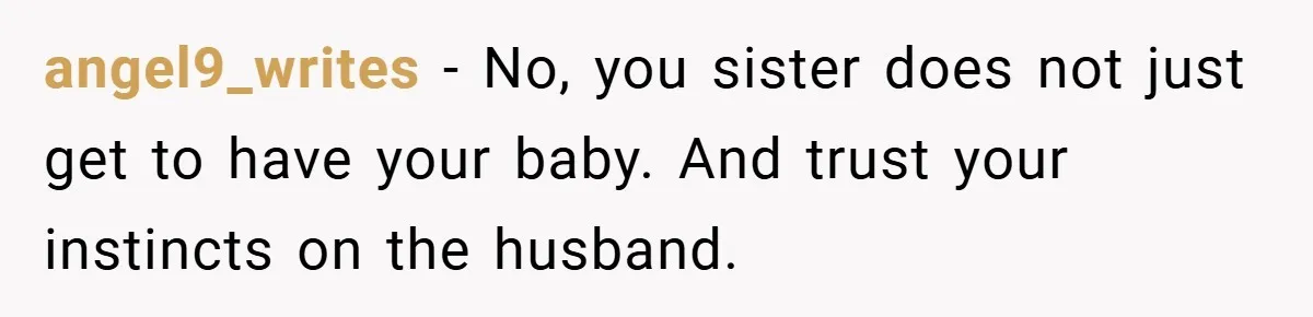 angel9_writes − No, you sister does not just get to have your baby. And trust your instincts on the husband.