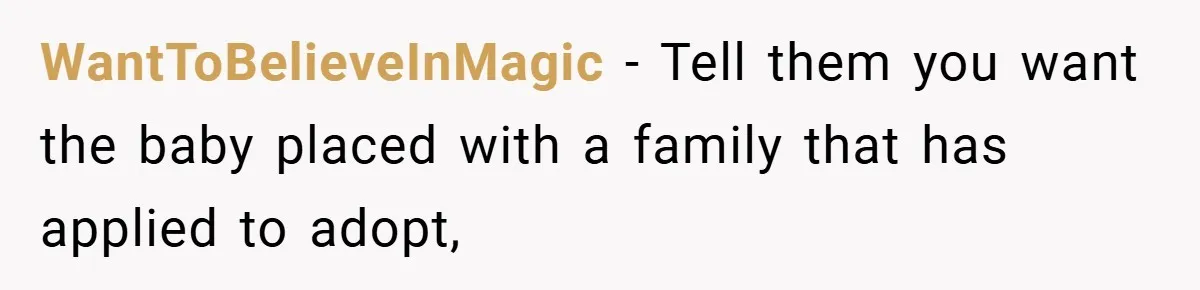 WantToBelieveInMagic − Tell them you want the baby placed with a family that has applied to adopt,