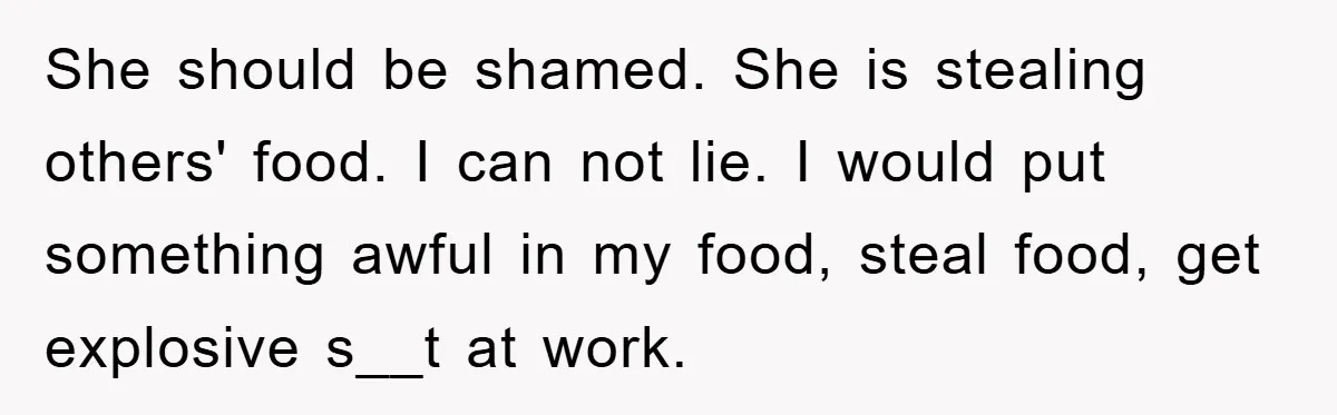 Man Posts Nameless Lunch Theft Reminder In Company Chat, Coworker Shows Herself And Throws Fuss Anyway She should be shamed. She is stealing others' food. I can not lie. I would put something awful in my food, steal food, get explosive s__t at work.