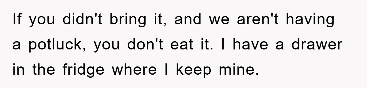 Man Posts Nameless Lunch Theft Reminder In Company Chat, Coworker Shows Herself And Throws Fuss Anyway If you didn't bring it, and we aren't having a potluck, you don't eat it. I have a drawer in the fridge where I keep mine.