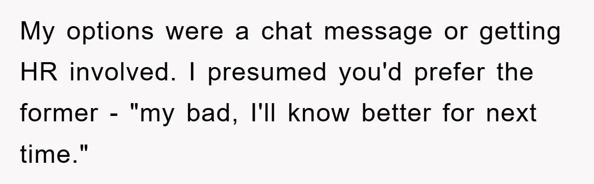 Man Posts Nameless Lunch Theft Reminder In Company Chat, Coworker Shows Herself And Throws Fuss Anyway My options were a chat message or getting HR involved. I presumed you'd prefer the former - "my bad, I'll know better for next time."
