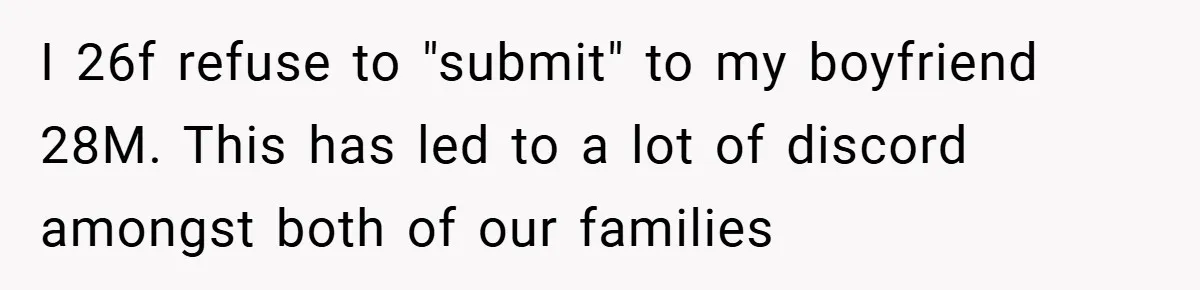 I 26f refuse to "submit" to my boyfriend 28M. This has led to a lot of discord amongst both of our families