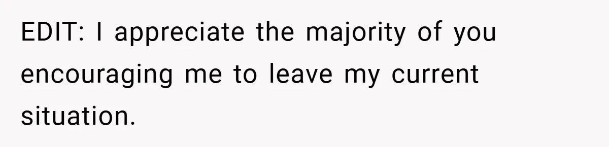 EDIT: I appreciate the majority of you encouraging me to leave my current situation.