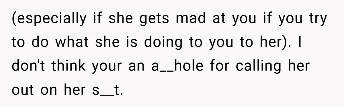 (especially if she gets mad at you if you try to do what she is doing to you to her). I don't think your an a__hole for calling her out...