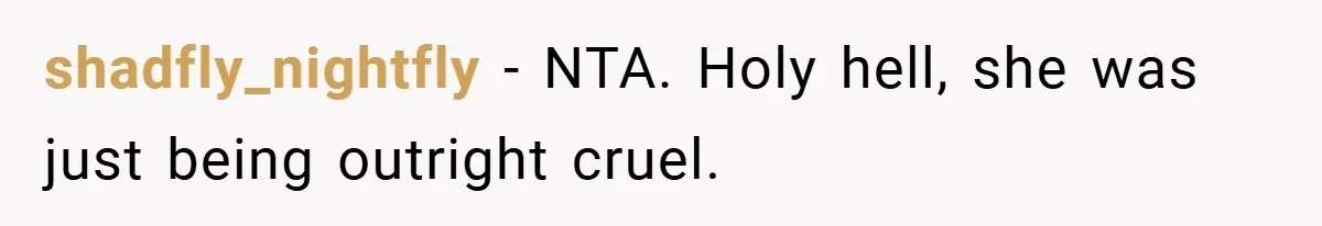 shadfly_nightfly − NTA. Holy hell, she was just being outright cruel.