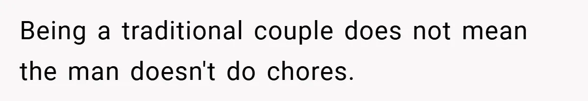 Being a traditional couple does not mean the man doesn't do chores.