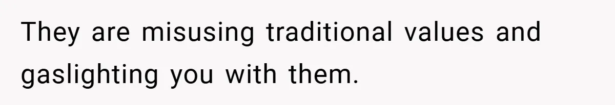 They are misusing traditional values and gaslighting you with them.