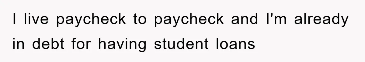 I live paycheck to paycheck and I'm already in debt for having student loans