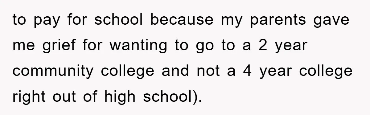 to pay for school because my parents gave me grief for wanting to go to a 2 year community college and not a 4 year college right out of high...