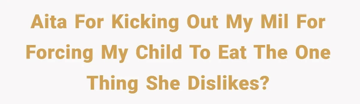 AITA for kicking out my MIL for forcing my child to eat the one thing she dislikes?