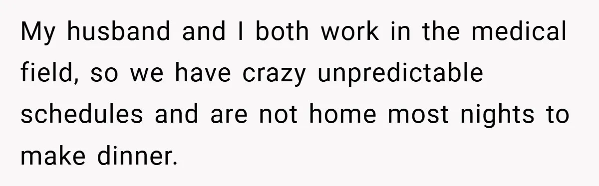 My husband and I both work in the medical field, so we have crazy unpredictable schedules and are not home most nights to make dinner.