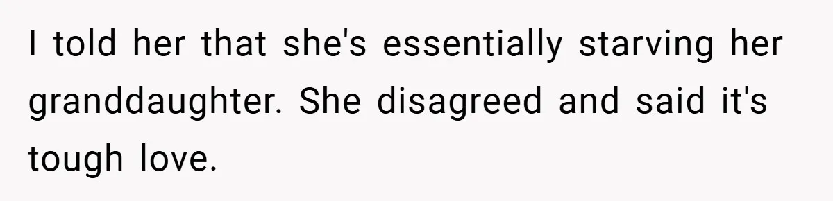 I told her that she's essentially starving her granddaughter. She disagreed and said it's tough love.