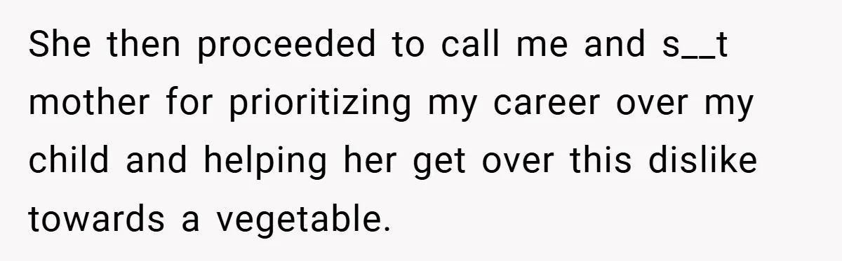 She then proceeded to call me and s__t mother for prioritizing my career over my child and helping her get over this dislike towards a vegetable.